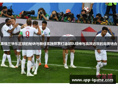 英格兰快乐足球的秘诀与最佳实践探索打造团队精神与高效进攻的完美结合
