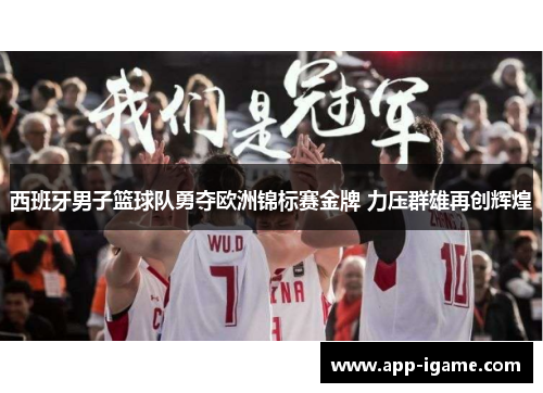 西班牙男子篮球队勇夺欧洲锦标赛金牌 力压群雄再创辉煌 西班牙男子篮球队勇夺欧洲锦标赛金牌 力压群雄再创辉煌