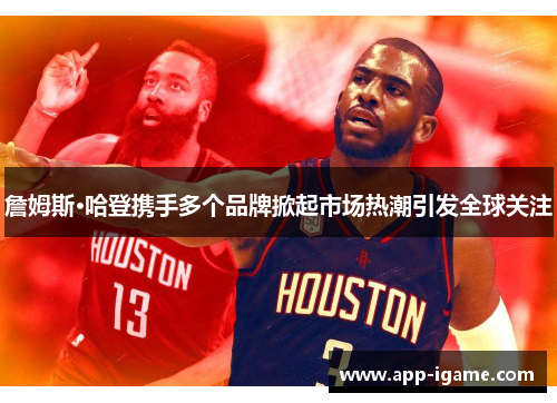 詹姆斯·哈登携手多个品牌掀起市场热潮引发全球关注 詹姆斯·哈登携手多个品牌掀起市场热潮引发全球关注
