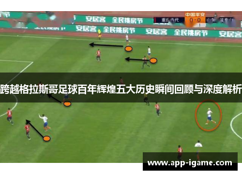 跨越格拉斯哥足球百年辉煌五大历史瞬间回顾与深度解析 跨越格拉斯哥足球百年辉煌五大历史瞬间回顾与深度解析