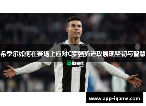 希季尔如何在赛场上应对C罗强势进攻展现坚韧与智慧