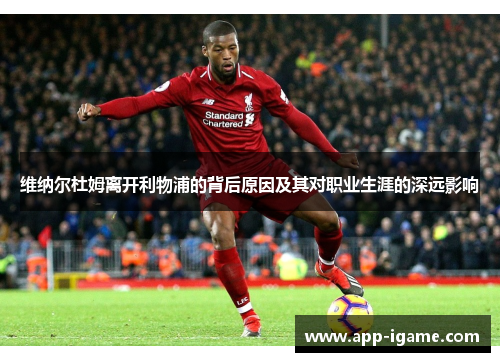 维纳尔杜姆离开利物浦的背后原因及其对职业生涯的深远影响