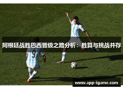 阿根廷战胜巴西晋级之路分析：胜算与挑战并存