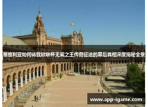 塞维利亚如何铸就欧联杯无冕之王传奇征途的幕后真相深度揭秘全景