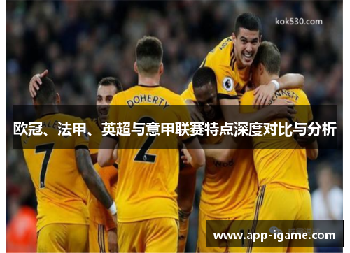 欧冠、法甲、英超与意甲联赛特点深度对比与分析 欧冠、法甲、英超与意甲联赛特点深度对比与分析