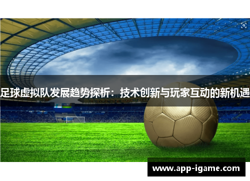 足球虚拟队发展趋势探析：技术创新与玩家互动的新机遇