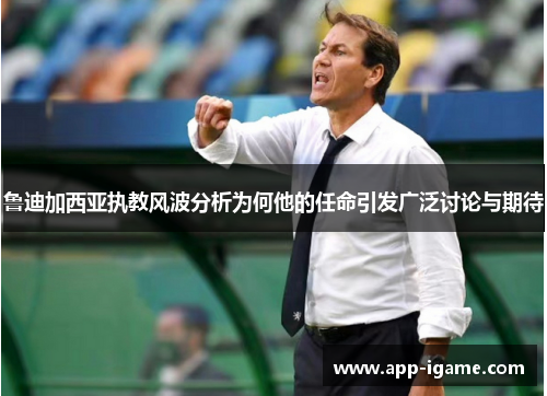 鲁迪加西亚执教风波分析为何他的任命引发广泛讨论与期待