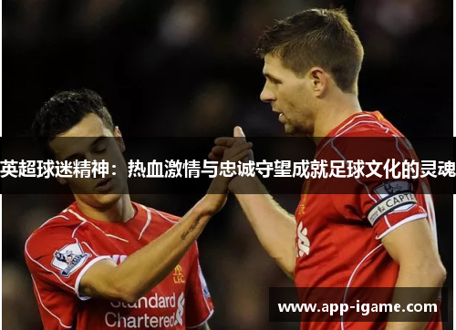 英超球迷精神：热血激情与忠诚守望成就足球文化的灵魂