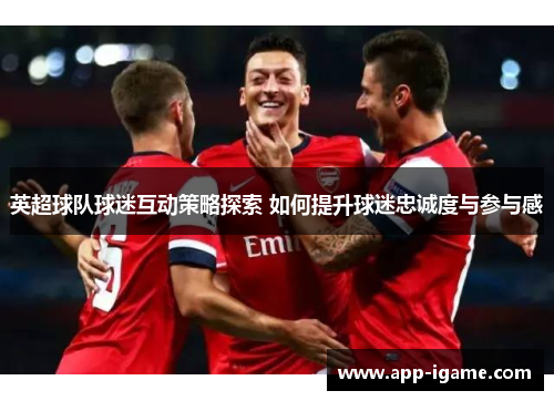 英超球队球迷互动策略探索 如何提升球迷忠诚度与参与感