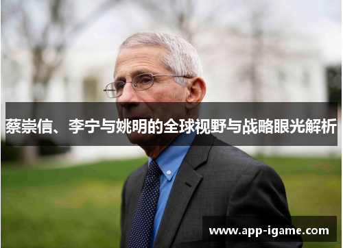 蔡崇信、李宁与姚明的全球视野与战略眼光解析