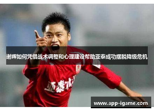 谢晖如何凭借战术调整和心理建设帮助亚泰成功摆脱降级危机