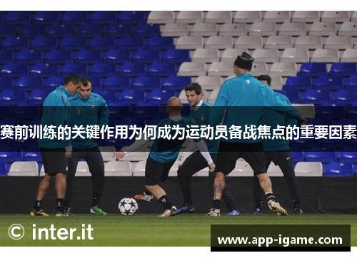 赛前训练的关键作用为何成为运动员备战焦点的重要因素