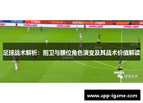 足球战术解析：前卫与腰位角色演变及其战术价值解读