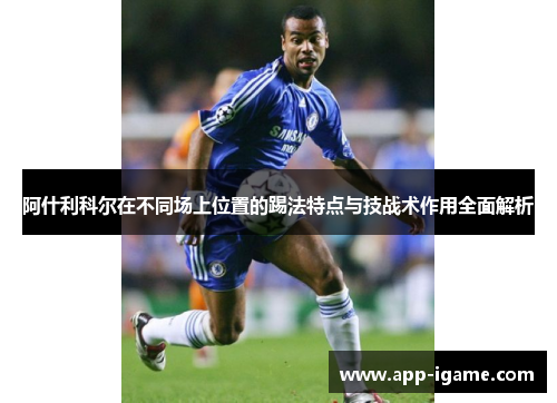 阿什利科尔在不同场上位置的踢法特点与技战术作用全面解析