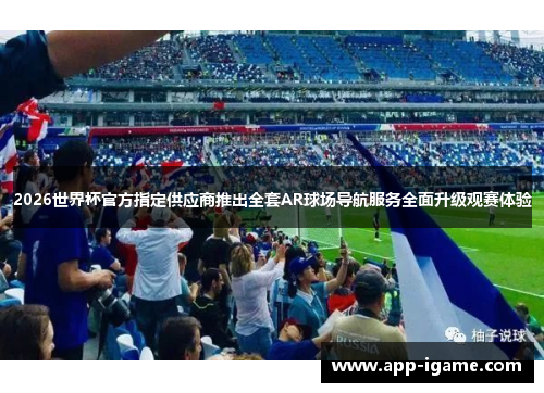 2026世界杯官方指定供应商推出全套AR球场导航服务全面升级观赛体验 2026世界杯官方指定供应商推出全套AR球场导航服务全面升级观赛体验