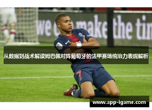 从数据到战术解读姆巴佩对阵葡萄牙的法甲赛场统治力表现解析