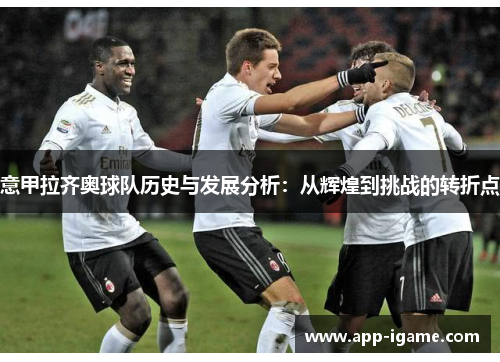 意甲拉齐奥球队历史与发展分析：从辉煌到挑战的转折点