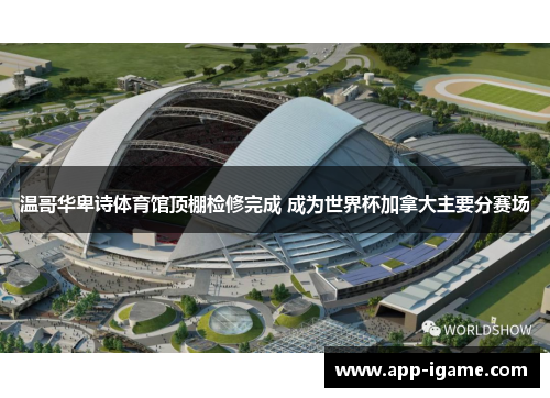 温哥华卑诗体育馆顶棚检修完成 成为世界杯加拿大主要分赛场