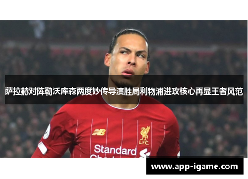 萨拉赫对阵勒沃库森两度妙传导演胜局利物浦进攻核心再显王者风范 萨拉赫对阵勒沃库森两度妙传导演胜局利物浦进攻核心再显王者风范