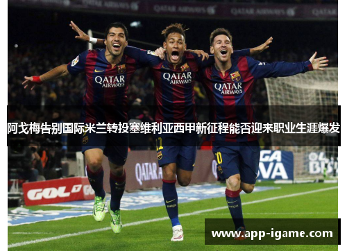 阿戈梅告别国际米兰转投塞维利亚西甲新征程能否迎来职业生涯爆发 阿戈梅告别国际米兰转投塞维利亚西甲新征程能否迎来职业生涯爆发