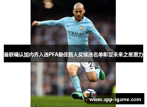 曼联确认加内乔入选PFA最佳新人奖候选名单彰显未来之星潜力 曼联确认加内乔入选PFA最佳新人奖候选名单彰显未来之星潜力