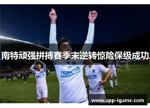 南特顽强拼搏赛季末逆转惊险保级成功 南特顽强拼搏赛季末逆转惊险保级成功