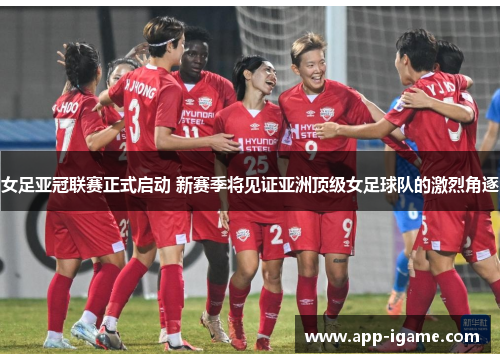 女足亚冠联赛正式启动 新赛季将见证亚洲顶级女足球队的激烈角逐 女足亚冠联赛正式启动 新赛季将见证亚洲顶级女足球队的激烈角逐